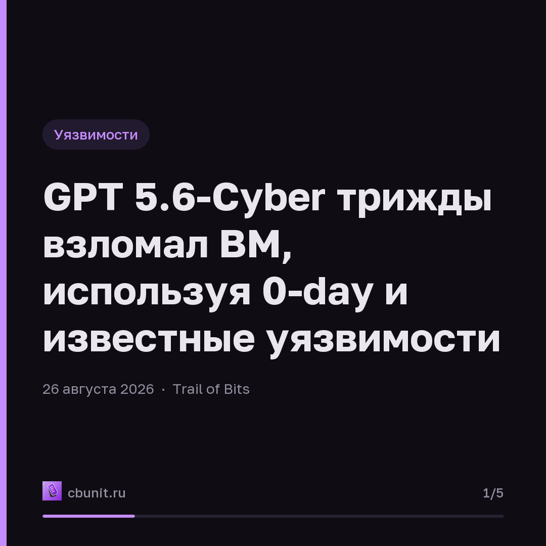 GPT 5.6-Cyber трижды взломал ВМ, используя 0-day и известные уязвимости — карточка 1 из 5