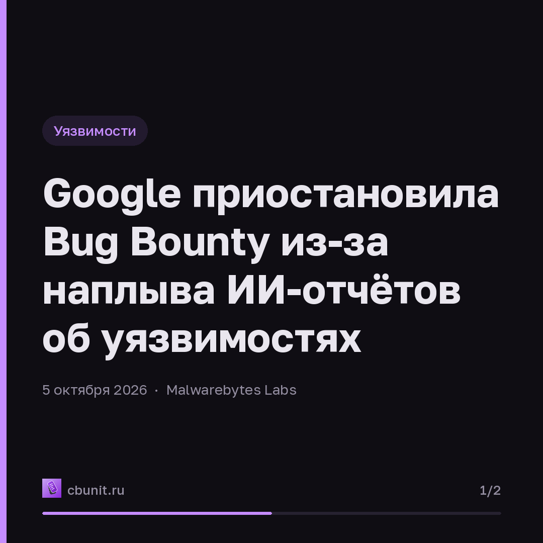 Google приостановила Bug Bounty из-за наплыва ИИ-отчётов об уязвимостях — карточка 1 из 2